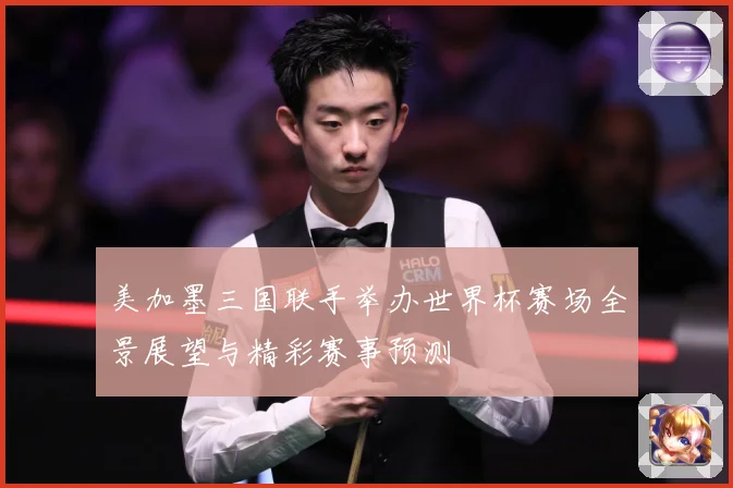 美加墨三国联手举办世界杯赛场全景展望与精彩赛事预测