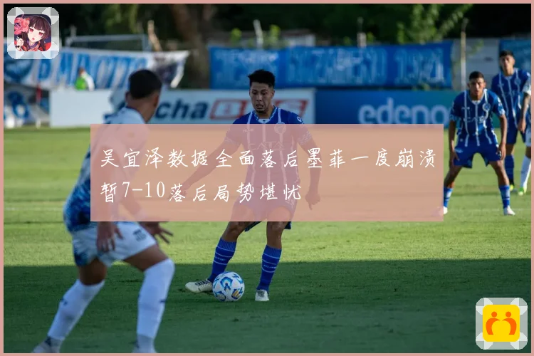 吴宜泽数据全面落后墨菲一度崩溃暂7-10落后局势堪忧