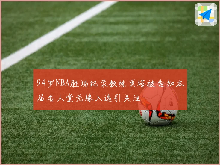 94岁NBA胜场纪录教练莫塔被告知本届名人堂无缘入选引关注