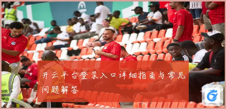 开云平台登录入口详细指南与常见问题解答