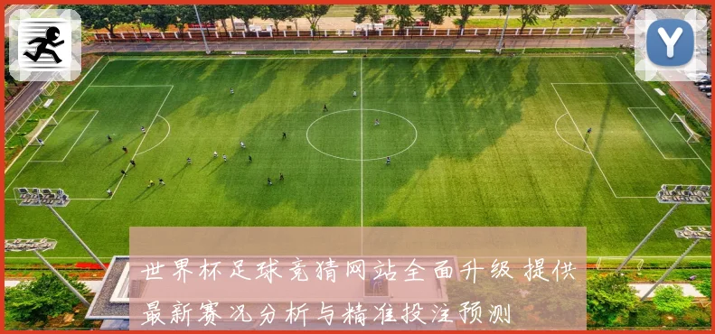 世界杯足球竞猜网站全面升级 提供最新赛况分析与精准投注预测