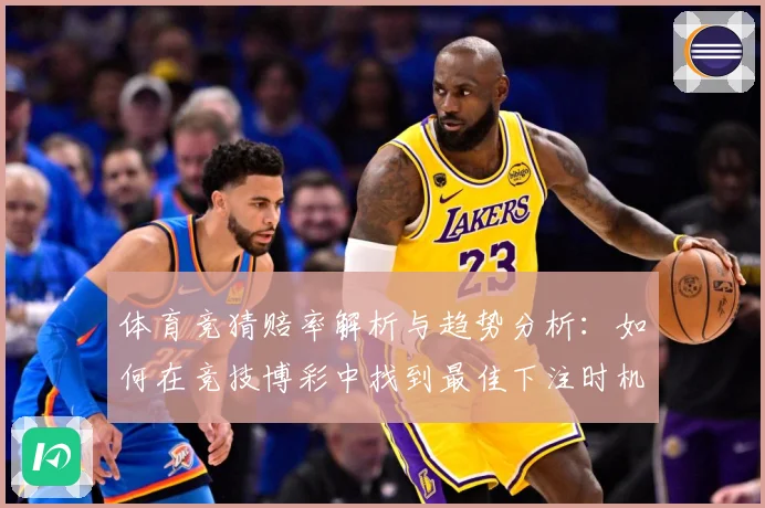 体育竞猜赔率解析与趋势分析:如何在竞技博彩中找到最佳下注时机