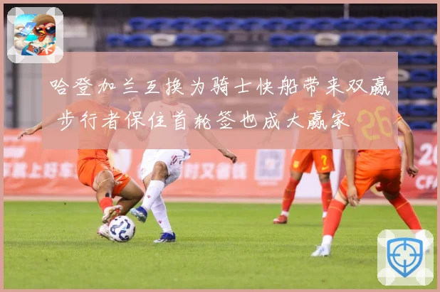 哈登加兰互换为骑士快船带来双赢 步行者保住首轮签也成大赢家