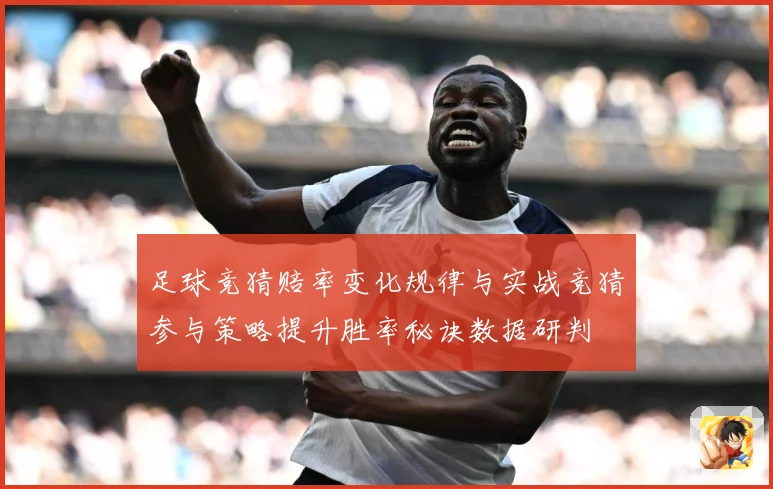 足球竞猜赔率变化规律与实战竞猜参与策略提升胜率秘诀数据研判