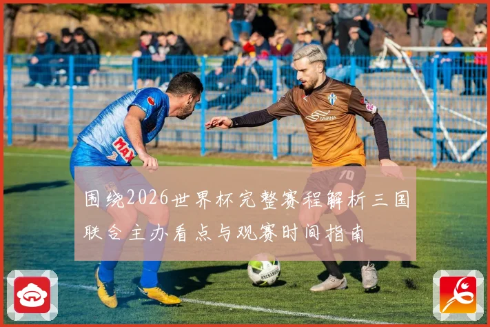 围绕2026世界杯完整赛程解析三国联合主办看点与观赛时间指南