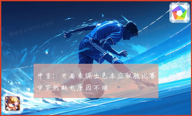 申京：开局表现出色本应取胜比赛中突然断电原因不明