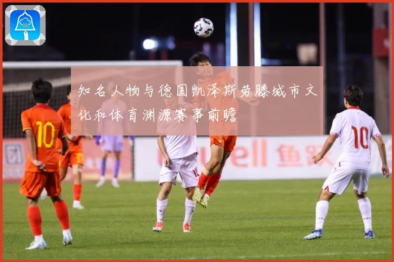 知名人物与德国凯泽斯劳滕城市文化和体育渊源赛事前瞻