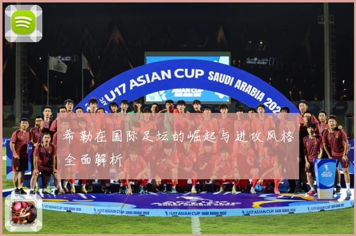 希勒在国际足坛的崛起与进攻风格全面解析