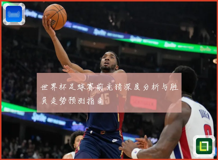 世界杯足球赛前竞猜深度分析与胜负走势预测指南