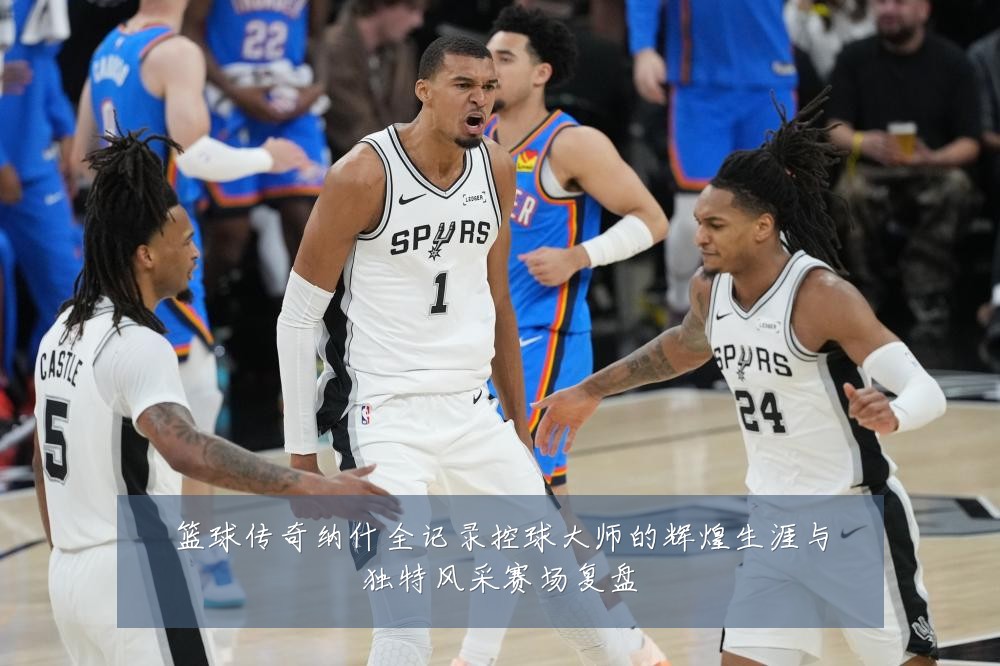 篮球传奇纳什全记录控球大师的辉煌生涯与独特风采赛场复盘
