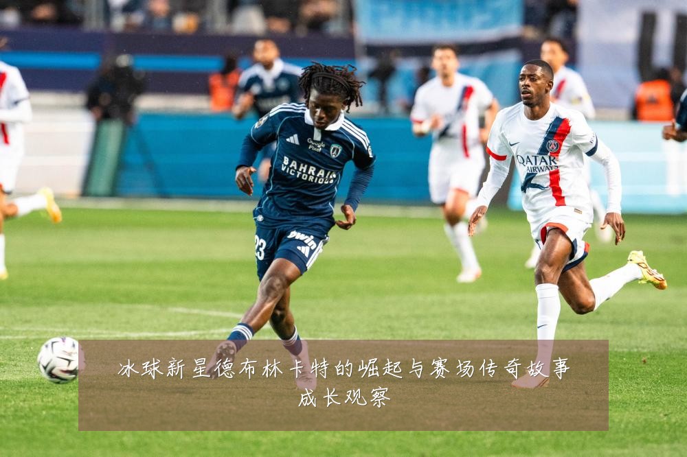 冰球新星德布林卡特的崛起与赛场传奇故事成长观察