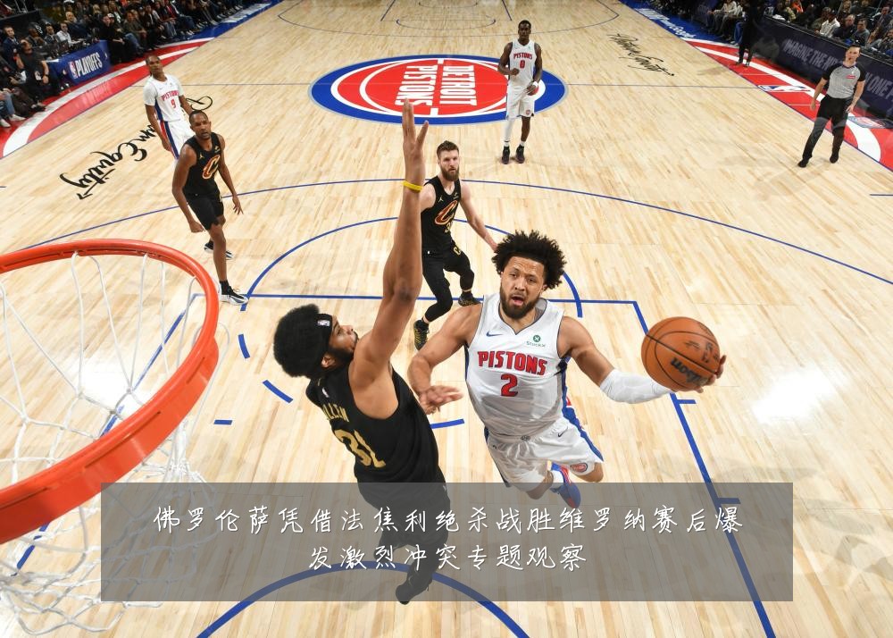 佛罗伦萨凭借法焦利绝杀战胜维罗纳赛后爆发激烈冲突专题观察