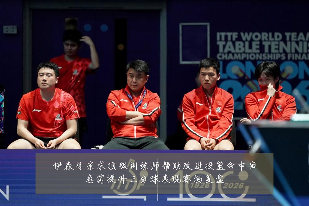 伊森母亲求顶级训练师帮助改进投篮命中率急需提升三分球表现赛场复盘