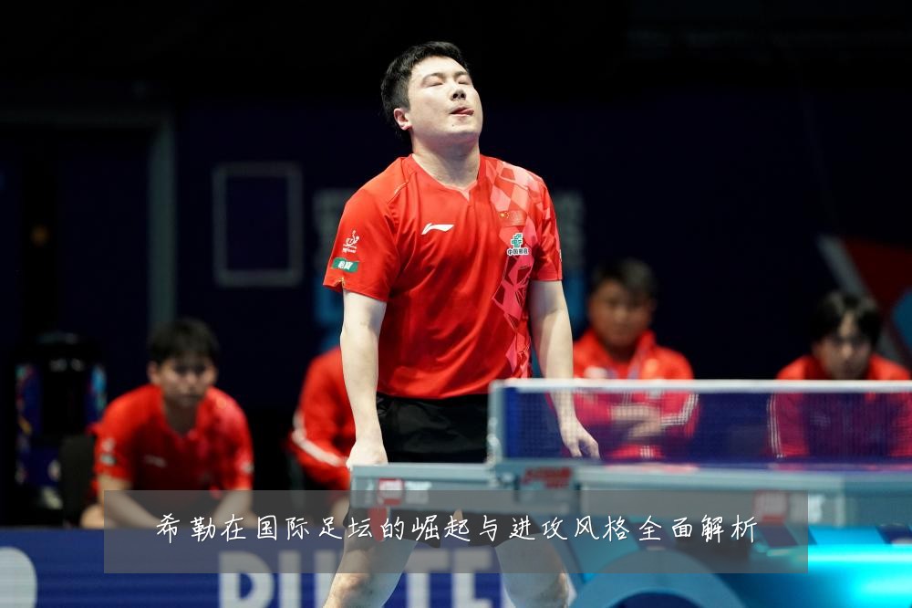 希勒在国际足坛的崛起与进攻风格全面解析